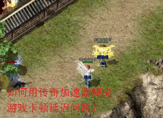 如何用传奇加速器解决游戏卡顿延迟问题? 如何用传奇加速器解决游戏卡顿延迟问题?