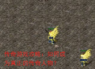 传奇游戏攻略:如何成为真正的传奇人物? 传奇游戏攻略:如何成为真正的传奇人物?
