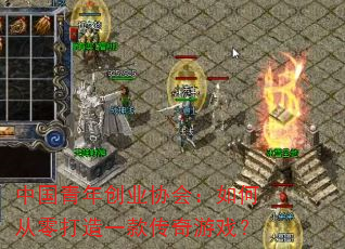 中国青年创业协会:如何从零打造一款传奇游戏? 中国青年创业协会:如何从零打造一款传奇游戏?