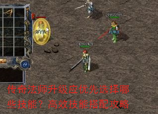 传奇法师升级应优先选择哪些技能?高效技能搭配攻略 传奇法师升级应优先选择哪些技能?高效技能搭配攻略