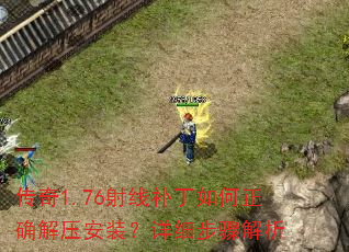 传奇1.76射线补丁如何正确解压安装?详细步骤解析 传奇1.76射线补丁如何正确解压安装?详细步骤解析