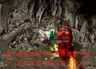 魔王迷失单职业如何快速提升战力?装备获取与强化有何技巧? 魔王迷失单职业如何快速提升战力?装备获取与强化有何技巧?