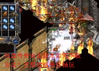 热血传奇合击版本如何下载安装?完整攻略带你畅玩 热血传奇合击版本如何下载安装?完整攻略带你畅玩
