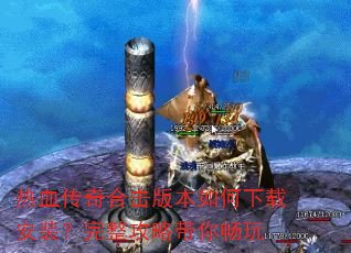 热血传奇合击版本如何下载安装?完整攻略带你畅玩 热血传奇合击版本如何下载安装?完整攻略带你畅玩