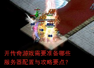 开传奇游戏需要准备哪些服务器配置与攻略要点? 开传奇游戏需要准备哪些服务器配置与攻略要点?