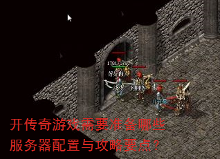 开传奇游戏需要准备哪些服务器配置与攻略要点? 开传奇游戏需要准备哪些服务器配置与攻略要点?