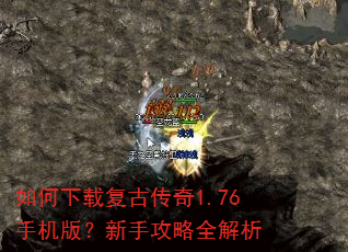 如何下载复古传奇1.76手机版?新手攻略全解析 如何下载复古传奇1.76手机版?新手攻略全解析
