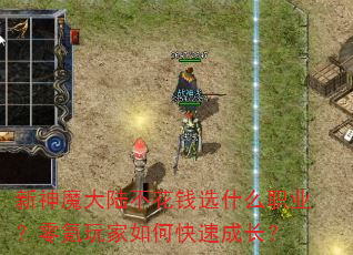 新神魔大陆不花钱选什么职业?零氪玩家如何快速成长? 新神魔大陆不花钱选什么职业?零氪玩家如何快速成长?