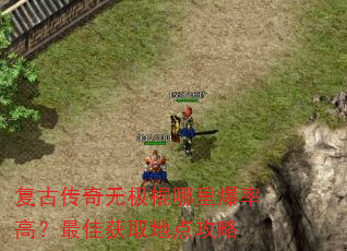 复古传奇无极棍哪里爆率高?最佳获取地点攻略 复古传奇无极棍哪里爆率高?最佳获取地点攻略