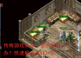 传奇游戏装备不显示怎么办?快速解决方法一览 传奇游戏装备不显示怎么办?快速解决方法一览