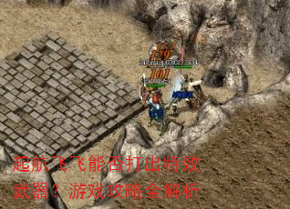 起航飞飞能否打出特效武器?游戏攻略全解析 起航飞飞能否打出特效武器?游戏攻略全解析