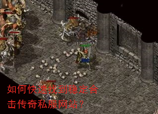 如何快速找到稳定合击传奇私服网站? 如何快速找到稳定合击传奇私服网站?