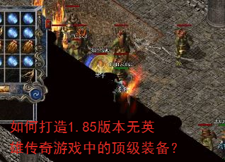 如何打造1.85版本无英雄传奇游戏中的顶级装备? 如何打造1.85版本无英雄传奇游戏中的顶级装备?