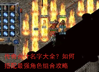 传奇合计名字大全?如何搭配最强角色组合攻略 传奇合计名字大全?如何搭配最强角色组合攻略