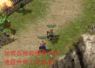 如何在地府传奇中快速提升阎王好感度? 如何在地府传奇中快速提升阎王好感度?