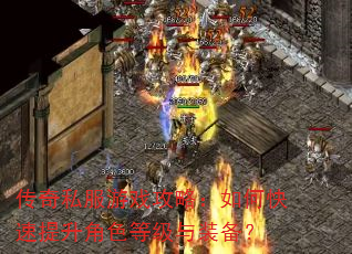 传奇私服游戏攻略:如何快速提升角色等级与装备? 传奇私服游戏攻略:如何快速提升角色等级与装备?