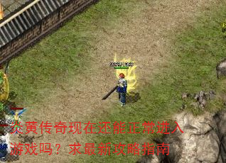 炎黄传奇现在还能正常进入游戏吗?求最新攻略指南 炎黄传奇现在还能正常进入游戏吗?求最新攻略指南