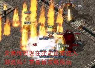 炎黄传奇现在还能正常进入游戏吗?求最新攻略指南 炎黄传奇现在还能正常进入游戏吗?求最新攻略指南