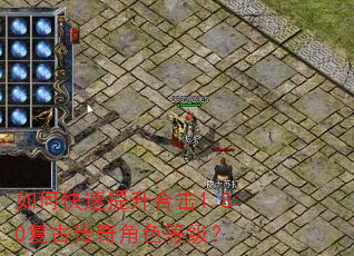 如何快速提升合击1.80复古传奇角色等级? 如何快速提升合击1.80复古传奇角色等级?