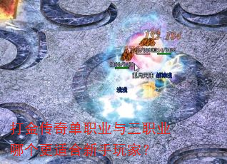 打金传奇单职业与三职业哪个更适合新手玩家? 打金传奇单职业与三职业哪个更适合新手玩家?
