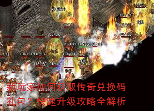 新玩家如何获取传奇兑换码礼包?快速升级攻略全解析 新玩家如何获取传奇兑换码礼包?快速升级攻略全解析