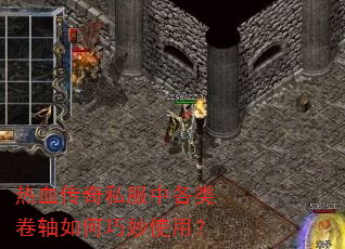 热血传奇私服中各类卷轴如何巧妙使用? 热血传奇私服中各类卷轴如何巧妙使用?