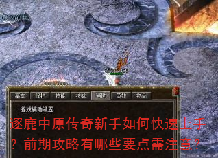 逐鹿中原传奇新手如何快速上手?前期攻略有哪些要点需注意? 逐鹿中原传奇新手如何快速上手?前期攻略有哪些要点需注意?